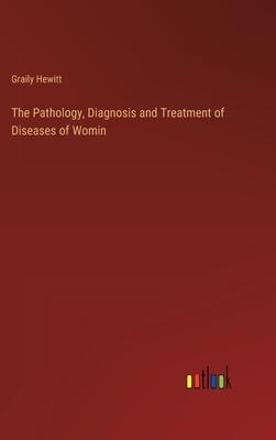 The Pathology, Diagnosis and Treatment of Diseases of Womin