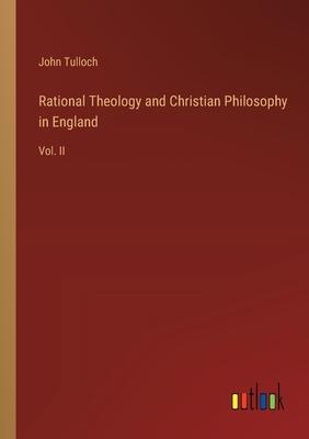 Rational Theology and Christian Philosophy in England: Vol. II