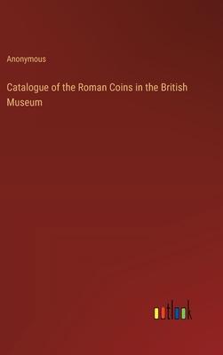 Catalogue of the Roman Coins in the British Museum