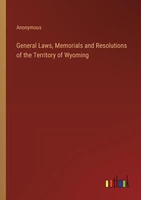 General Laws, Memorials and Resolutions of the Territory of Wyoming