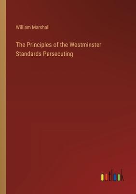 The Principles of the Westminster Standards Persecuting