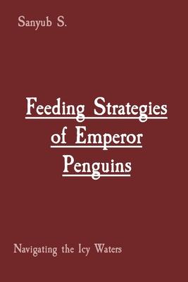 Feeding Strategies of Emperor Penguins: Navigating the Icy Waters