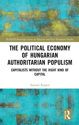 The Political Economy of Hungarian Authoritarian Populism: Capitalists Without the Right Kind of Capital