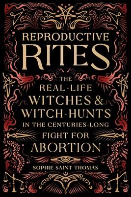 Reproductive Rites: The Real-Life Witches and Witch-Hunts in the Centuries-Long Fight for Abortion Access