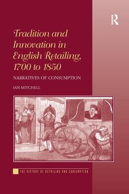 Tradition and Innovation in English Retailing, 1700 to 1850: Narratives of Consumption. Ian Mitchell