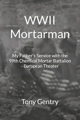 WWII Mortarman: My Father’s Service with the 99th Chemical Mortar Battalion - European Theater