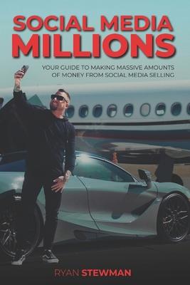 Social Media Millions: Your Guide to Making Massive Amounts of Money from Social Media Selling