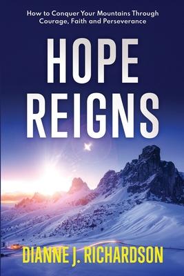Hope Reigns: How to Conquer Your Mountains Through Courage, Faith and Perseverance