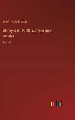 History of the Pacific States of North America: Vol. XV