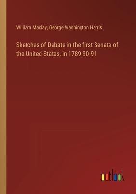 Sketches of Debate in the first Senate of the United States, in 1789-90-91