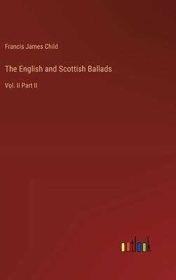 The English and Scottish Ballads: Vol. II Part II