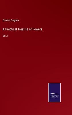 A Practical Treatise of Powers: Vol. I