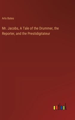 Mr. Jacobs, A Tale of the Drummer, the Reporter, and the Prestidigitateur