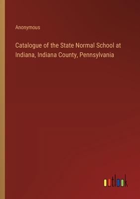 Catalogue of the State Normal School at Indiana, Indiana County, Pennsylvania