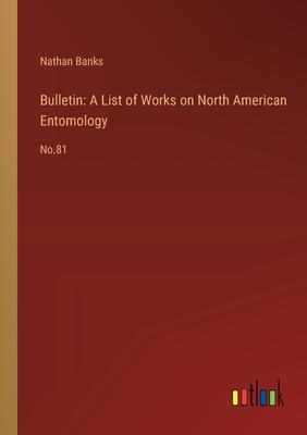 Bulletin: A List of Works on North American Entomology: No.81