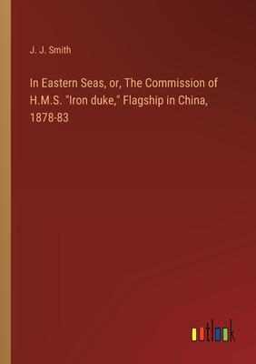 In Eastern Seas, or, The Commission of H.M.S. Iron duke, Flagship in China, 1878-83