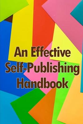An Effective Self-Publishing Handbook: Creative Business Books for Writers and Authors: How to Market and Self-Publish Your Book