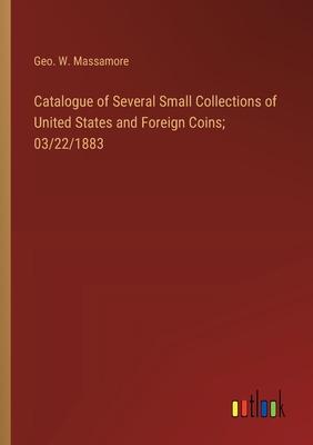 Catalogue of Several Small Collections of United States and Foreign Coins; 03/22/1883