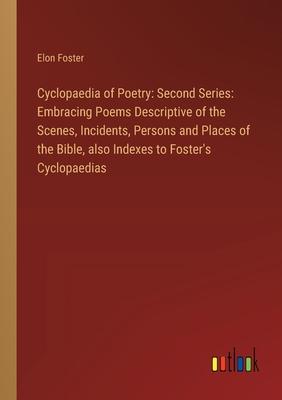 Cyclopaedia of Poetry: Second Series: Embracing Poems Descriptive of the Scenes, Incidents, Persons and Places of the Bible, also Indexes to