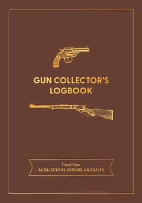 Gun Collector’s Logbook: Track Your Acquisitions, Repairs, and Sales