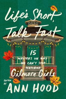 Life’s Short, Talk Fast: Fifteen Writers on Why We Can’t Stop Watching Gilmore Girls