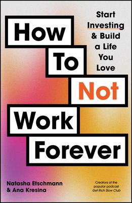 How to Not Work Forever: Start Investing and Build a Life You Love