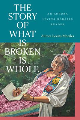 The Story of What Is Broken Is Whole: An Aurora Levins Morales Reader