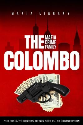 The Colombo Mafia Crime Family: The Complete History of a New York Crime Organization
