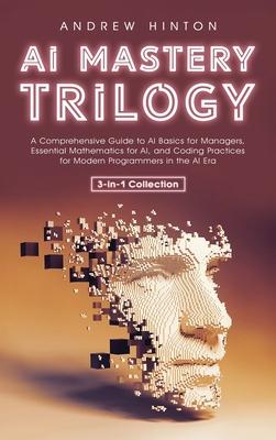 AI Mastery Trilogy: A Comprehensive Guide to AI Basics for Managers, Essential Mathematics for AI, and Coding Practices for Modern Program