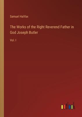 The Works of the Right Reverend Father in God Joseph Butler: Vol. I