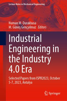 Industrial Engineering in the Industry 4.0 Era: Selected Papers from Ispr2023, October 5-7, 2023, Antalya