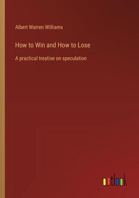 How to Win and How to Lose: A practical treatise on speculation