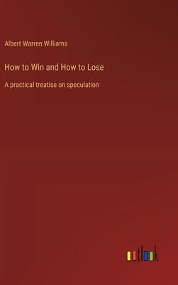 How to Win and How to Lose: A practical treatise on speculation