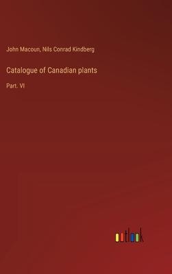 Catalogue of Canadian plants: Part. VI