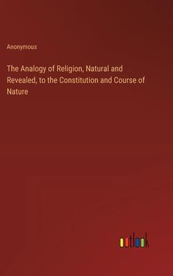 The Analogy of Religion, Natural and Revealed, to the Constitution and Course of Nature