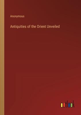 Antiquities of the Orient Unveiled