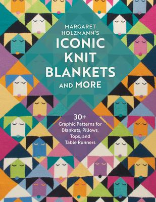 Margaret Holzmann’s Iconic Knit Blankets and More: 30+ Graphic Patterns for Blankets, Pillows, Tops, and Table Runners