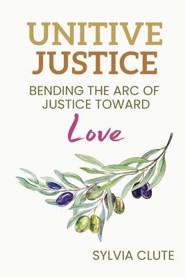 Unitive Justice: Bending the Arc of Justice Toward Love