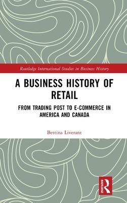 A Business History of Retail: From Trading Post to E-Commerce in America and Canada