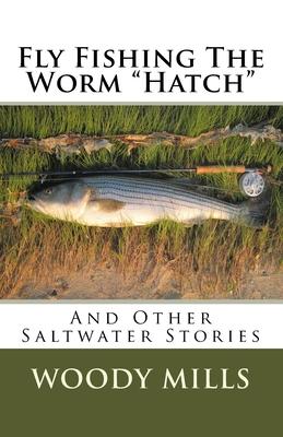 Fly Fishing The Worm Hatch: And Other Saltwater Stories