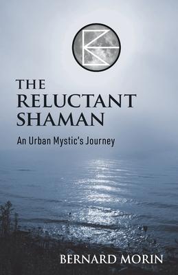 The Reluctant Shaman An Urban Mystic’s Journey