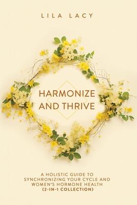 Harmonize and Thrive: A Holistic Guide to Synchronizing Your Cycle and Women’s Hormone Health (2-in-1 Collection)