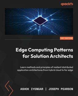 Edge Computing Patterns for Solution Architects: Learn methods and principles of resilient distributed application architectures from hybrid cloud to