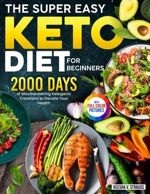 The Super Easy Keto Diet for Beginners: 2000 Days of Mouthwatering Ketogenic Creations to Elevate Your Health|Full Color Edition