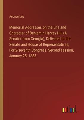 Memorial Addresses on the Life and Character of Benjamin Harvey Hill (A Senator from Georgia), Delivered in the Senate and House of Representatives, F