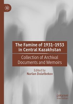 The Famine of 1931-1933 in Central Kazakhstan: Collection of Archival Documents and Memoirs