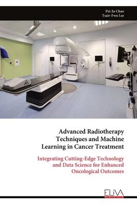 Advanced Radiotherapy Techniques and Machine Learning in Cancer Treatment: Integrating Cutting-Edge Technology and Data Science for Enhanced Oncologic