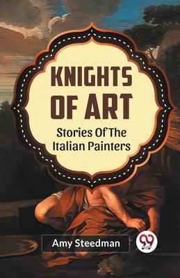 Knights Of Art Stories Of The Italian Painters