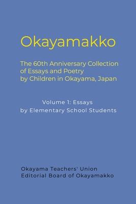 Okayamakko: The 60th Anniversary Collection of Essays and Poetry by Children in Okayama, Japan: Volume 1: Essays by Elementary Sch