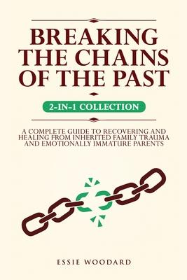 Breaking the Chains of the Past: A Complete Guide to Recovering and Healing from Inherited Family Trauma and Emotionally Immature Parents (2-in-1 Coll